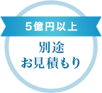 5億円以上　別途お見積もり